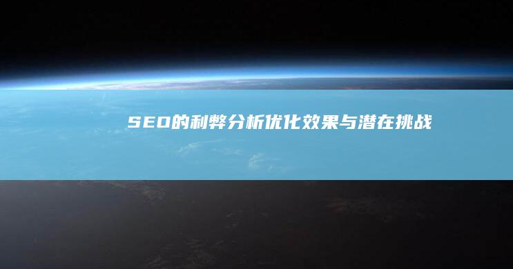 SEO的利弊分析：优化效果与潜在挑战